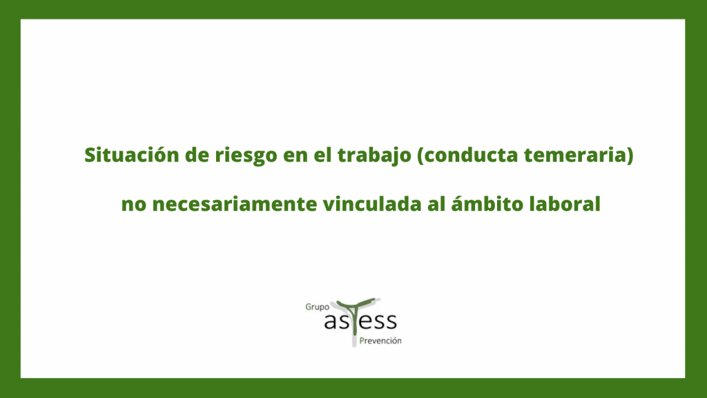 Situación de riesgo en el trabajo (conducta temeraria), no necesariamente vinculada al ámbito laboral.